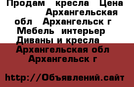 Продам 2 кресла › Цена ­ 2 000 - Архангельская обл., Архангельск г. Мебель, интерьер » Диваны и кресла   . Архангельская обл.,Архангельск г.